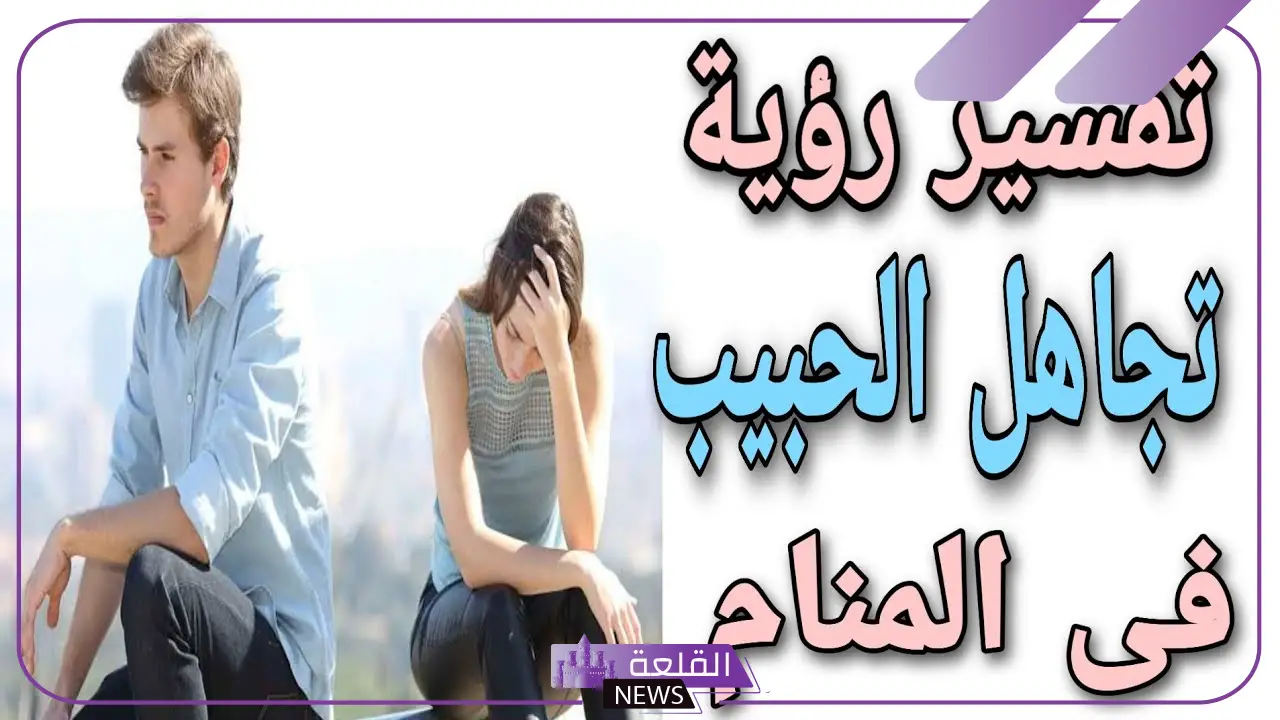 تفسير حلم تجاهل شخص لك في المنام لابن سيرين