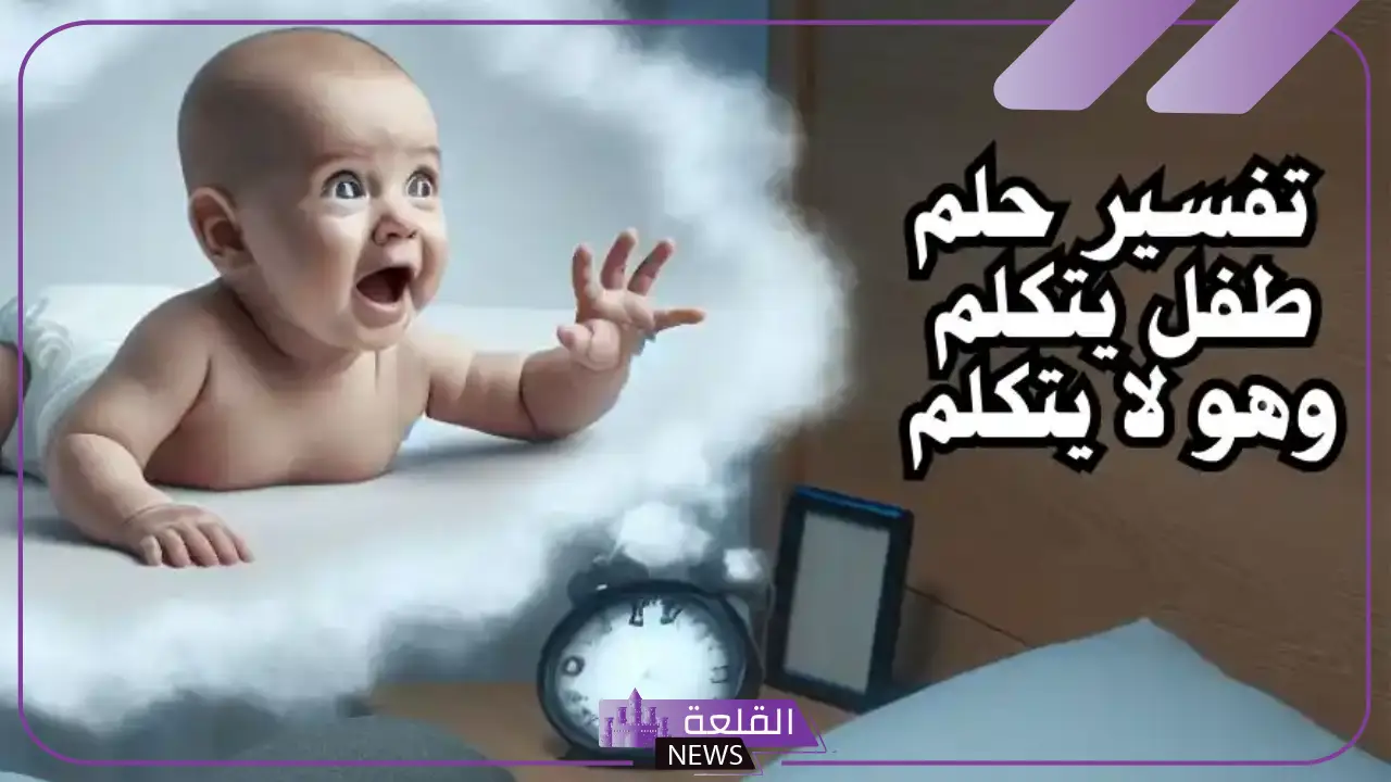 تفسير حلم طفل يتكلم وهو لا يتكلم في المنام لابن سيرين
