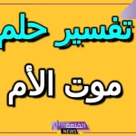 تفسير حلم موت الام في المنام وهي حيه لابن سيرين