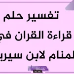 تفسير حلم قراءة القرآن في المنام لابن سيرين.. بشارة خير وخبر سار