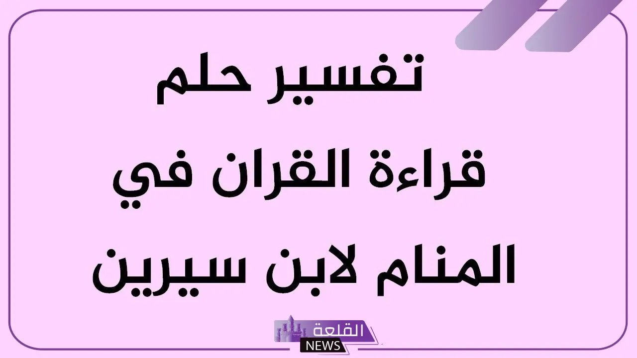تفسير حلم قراءة القرآن في المنام لابن سيرين.. بشارة خير وخبر سار