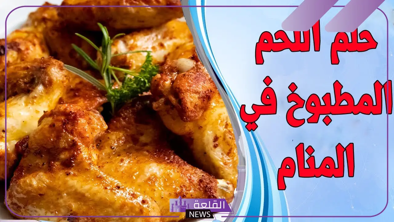 تفسير حلم اللحم المطبوخ في المنام لابن سيرين للعزباء والمتزوجة 5 حلم اللحم المطبوخ للرجل الأعزب