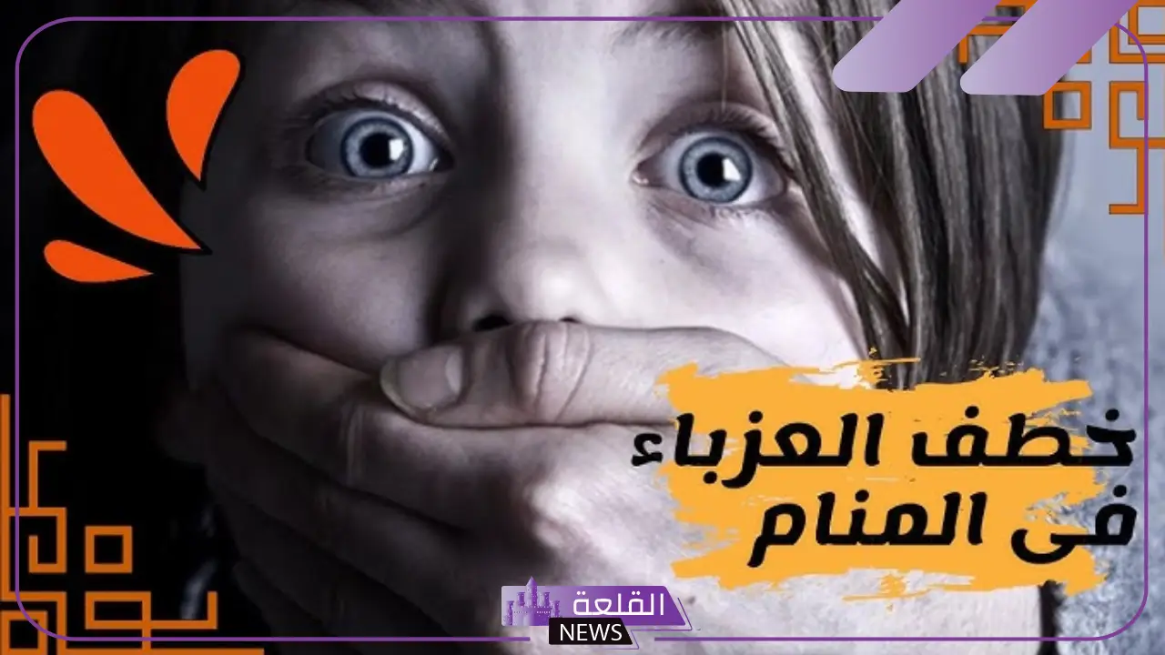 تفسير حلم الاختطاف في المنام وعلاقته بكثرة الهموم والأحزان 6 تفسير ابن سيرين لحلم الاختطاف للعزباء