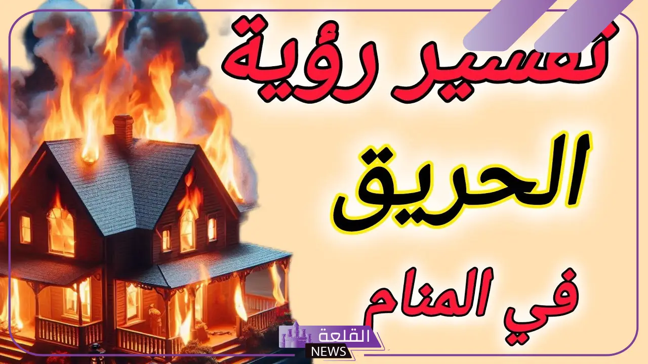 تفسير حلم الحريق في المنام لابن سيرين داخل البيت 5 حلم الحريق في المنام لابن سيرين
