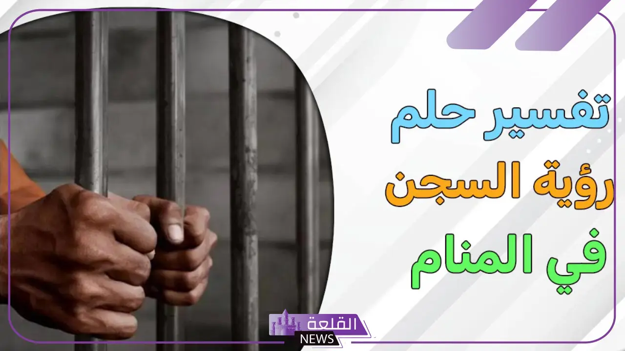 تفسير حلم السجن للمتزوجه والعزباء والحامل لابن سيرين