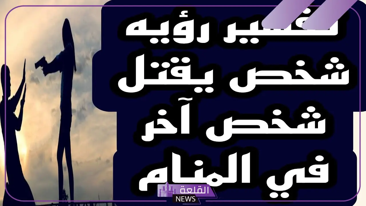 تفسير حلم قتل شخص اعرفه في المنام لابن سيرين 6 تفسير حلم القتل بالرصاص