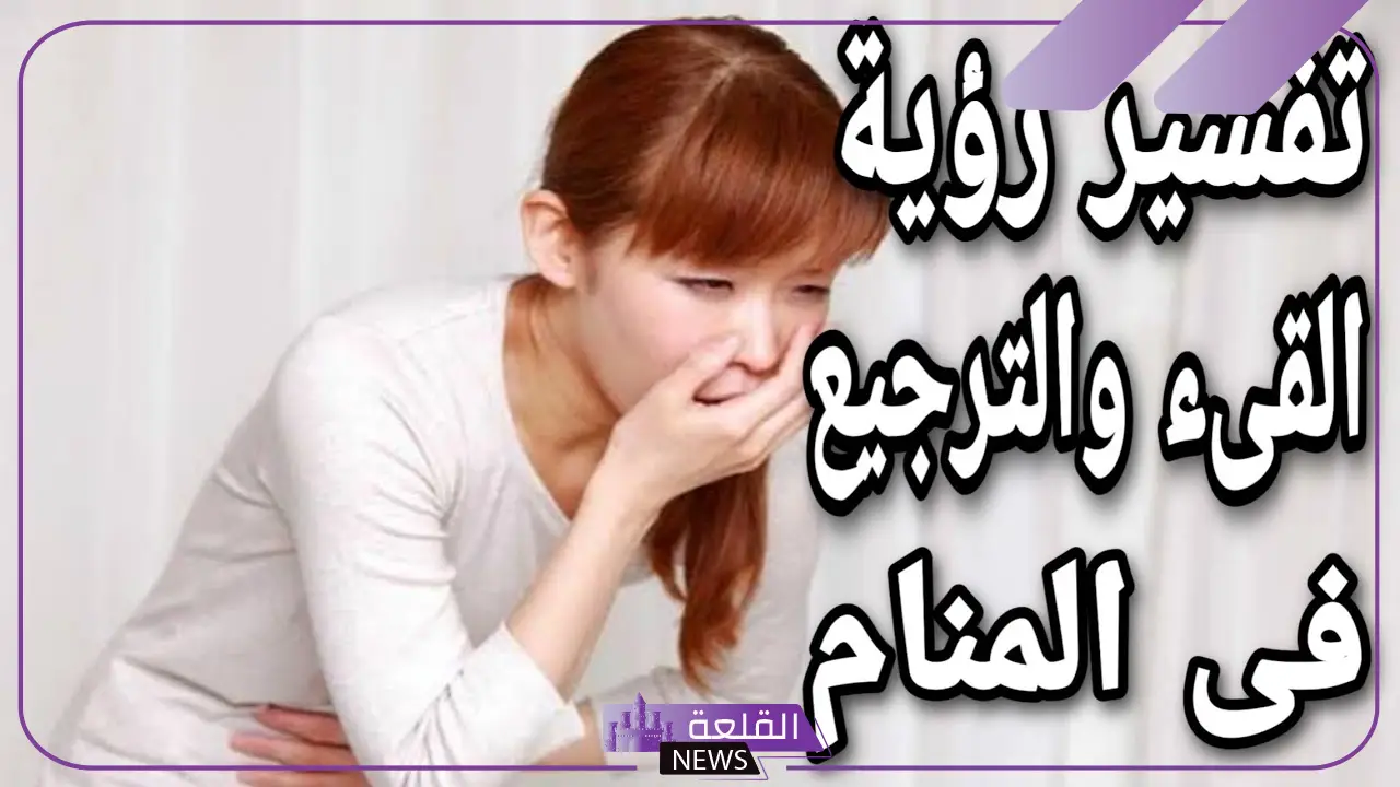 تفسير حلم القيء للمتزوجة في المنام وعلاقته بالتوبة والرجوع من الذنوب 6 تفسير حلم الاستفراغ لشخص اخر