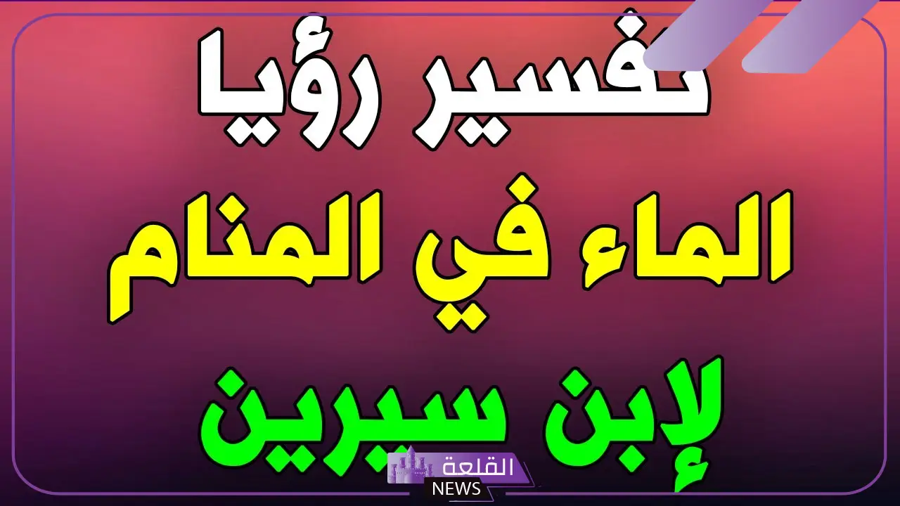 تفسير حلم الماء في المنام لابن سيرين والنابلسي 5 رؤية الماء في المنام