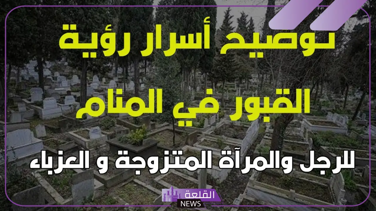 تفسير حلم المقبرة في المنام للعزباء والرجل لابن سيرين 6 تفسير حلم القبور الكثيرة