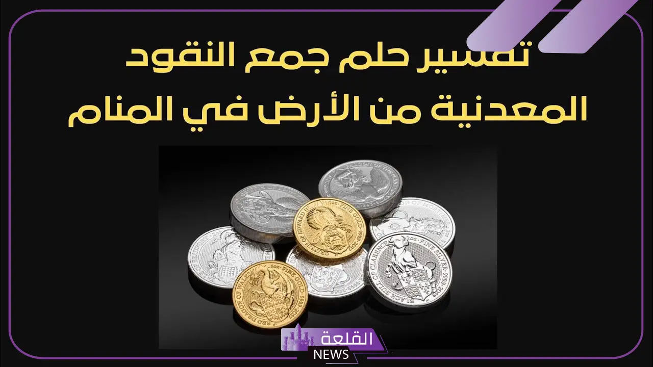 تفسير حلم جمع النقود المعدنية من الارض في المنام وعلاقته بالخير والذرية الصالحة