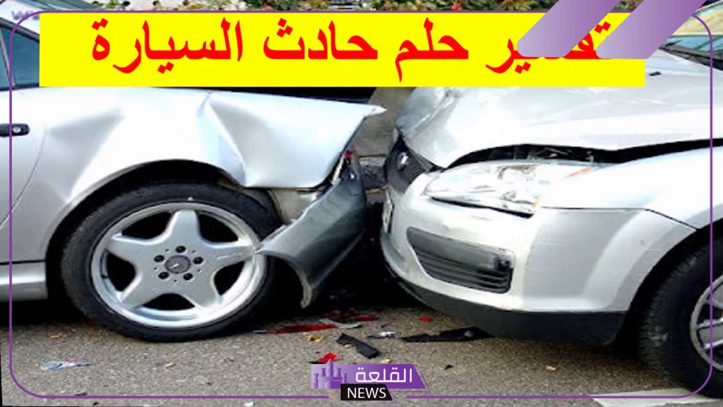 تفسير حلم الحادث في المنام وانقلاب السيارة في المنام لابن سيرين 5 تفسير الحادث في المنام