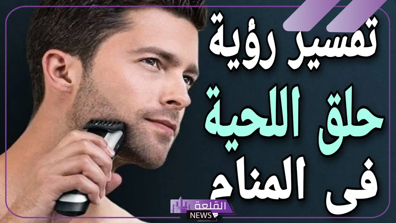 تفسير حلم حلاقة الذقن في المنام لابن سيرين للرجل 5 تفسير حلم حلق اللحية للشاب الأعزب