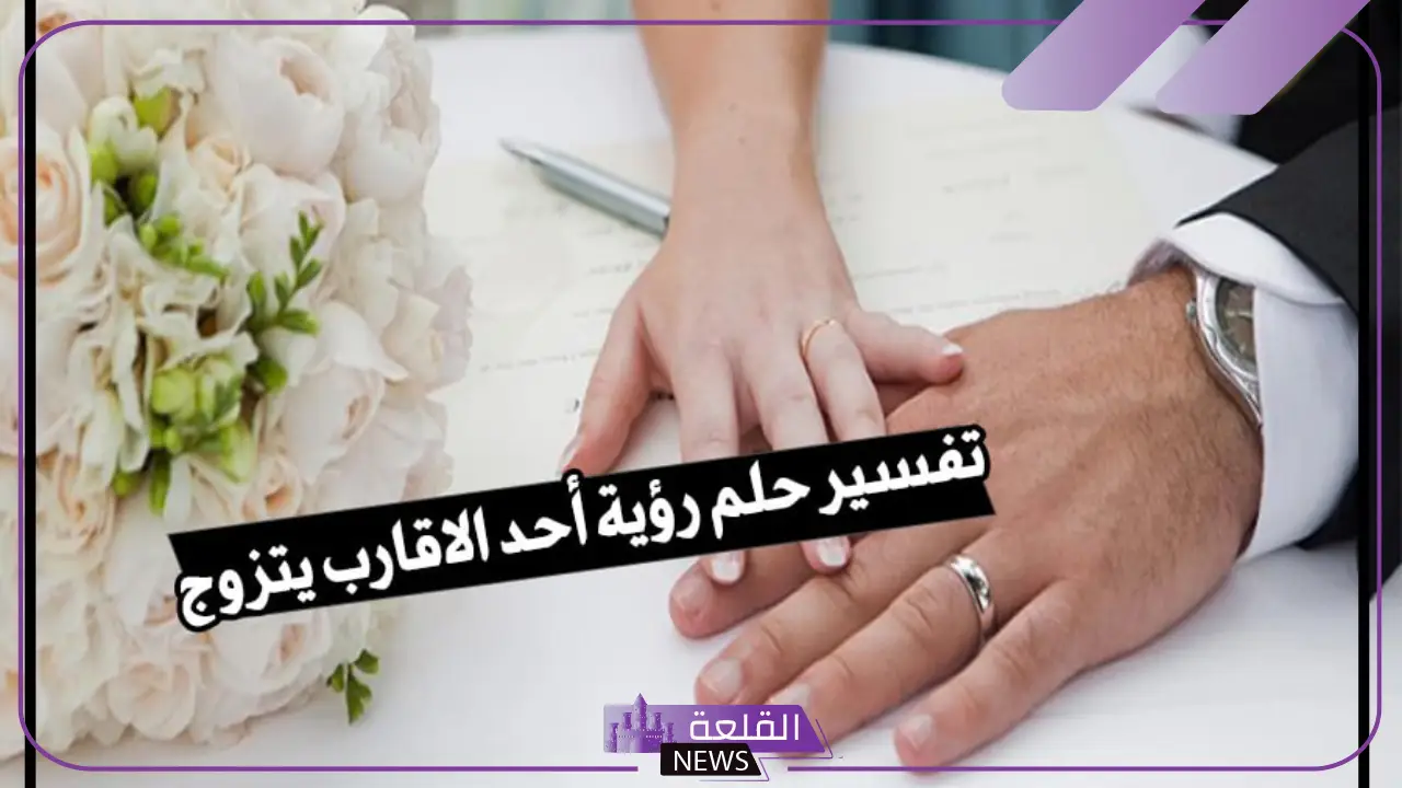 تفسير حلم حضور زواج احد الاقارب في المنام لابن سيرين 5 تفسير حلم رؤية أحد الاقارب يتزوج لابن سيرين في منام العزباء