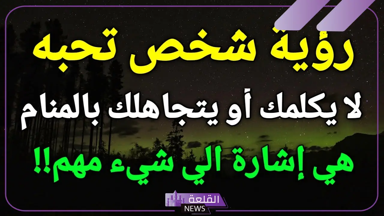 تفسير رؤية شخص تحبه في المنام للعزباء والمتزوجة لابن سيرين 6 رؤية شخص تحبه في المنام
