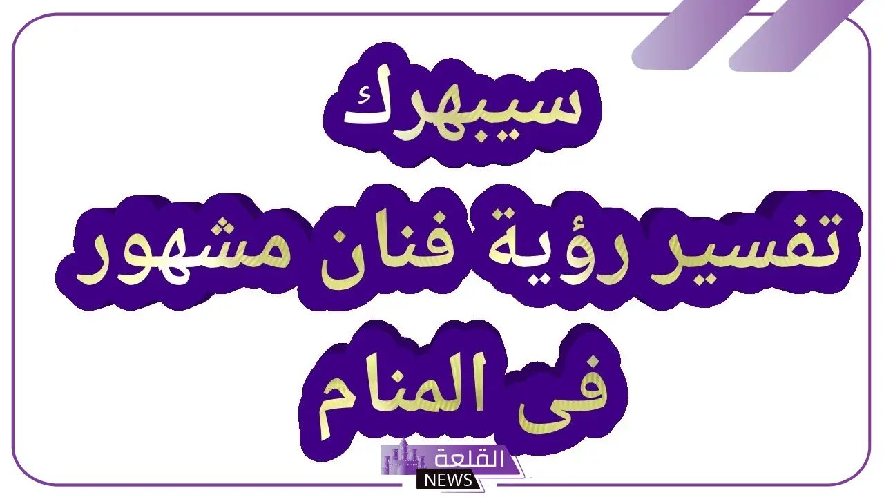 تفسير حلم رؤية مشهور في المنام والحديث معه لابن سيرين 5 تفسير حلم رؤية شخص مشهور والتحدث معه