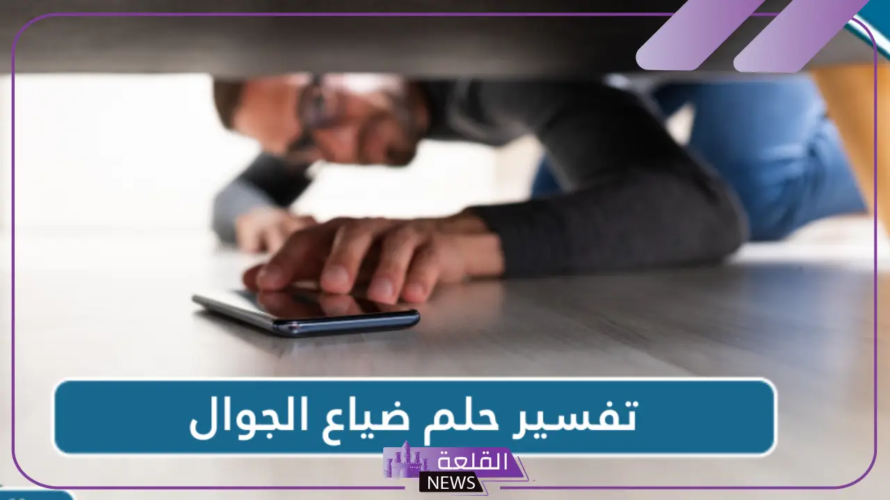 تفسير حلم ضياع الجوال في المنام لابن سيرين 5 تفسير رؤية حلم ضياع الجوال للعزباء والمتزوجة