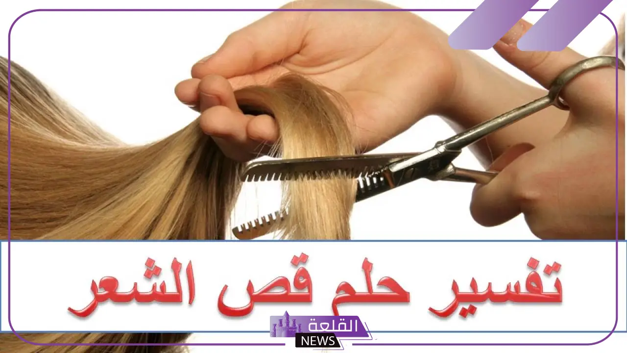 تفسير حلم قص الشعر للعزباء والمتزوجة في المنام 6 تفسير حلم قص الشعر للنابلسي