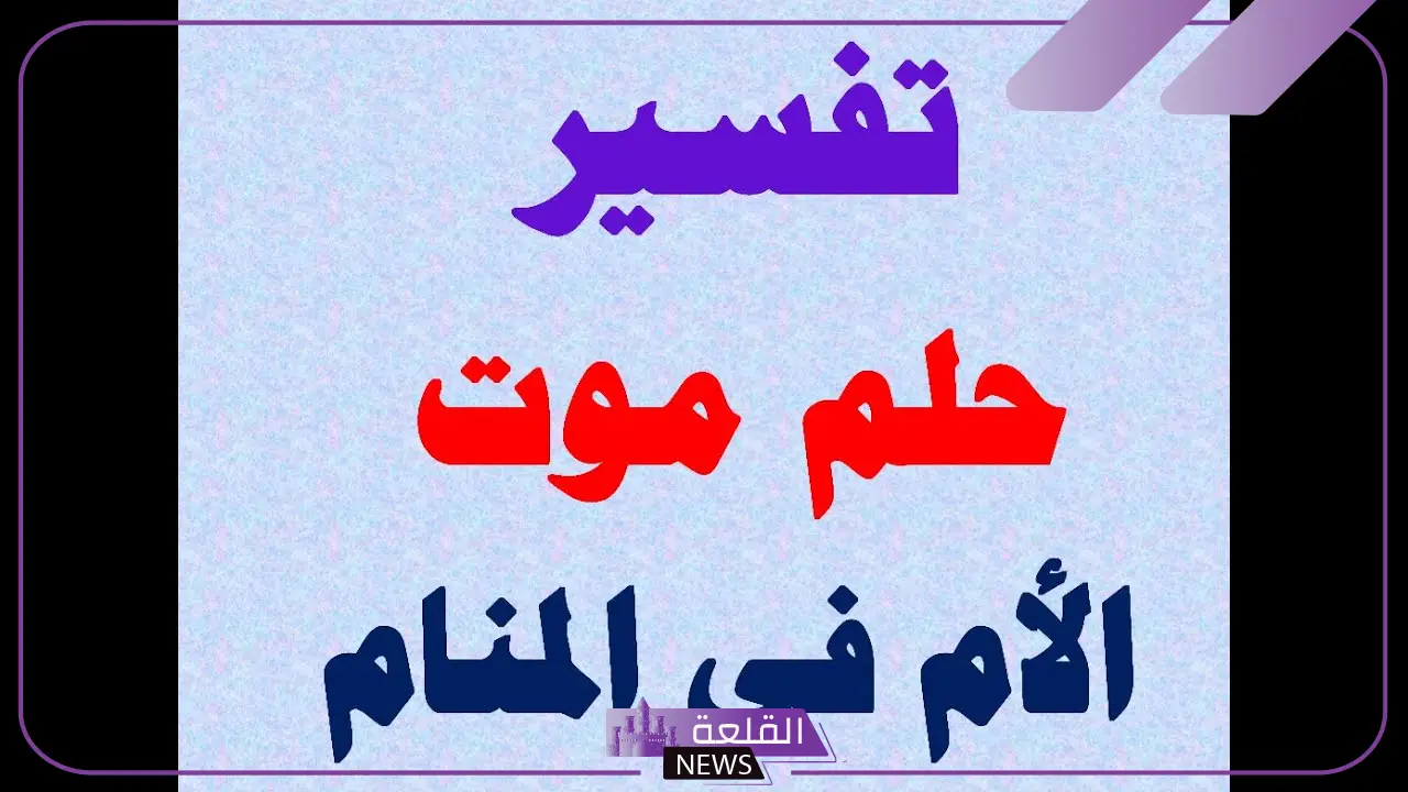 تفسير حلم موت الام في المنام وهي حيه لابن سيرين 5 حلم موت الام للمتزوجة