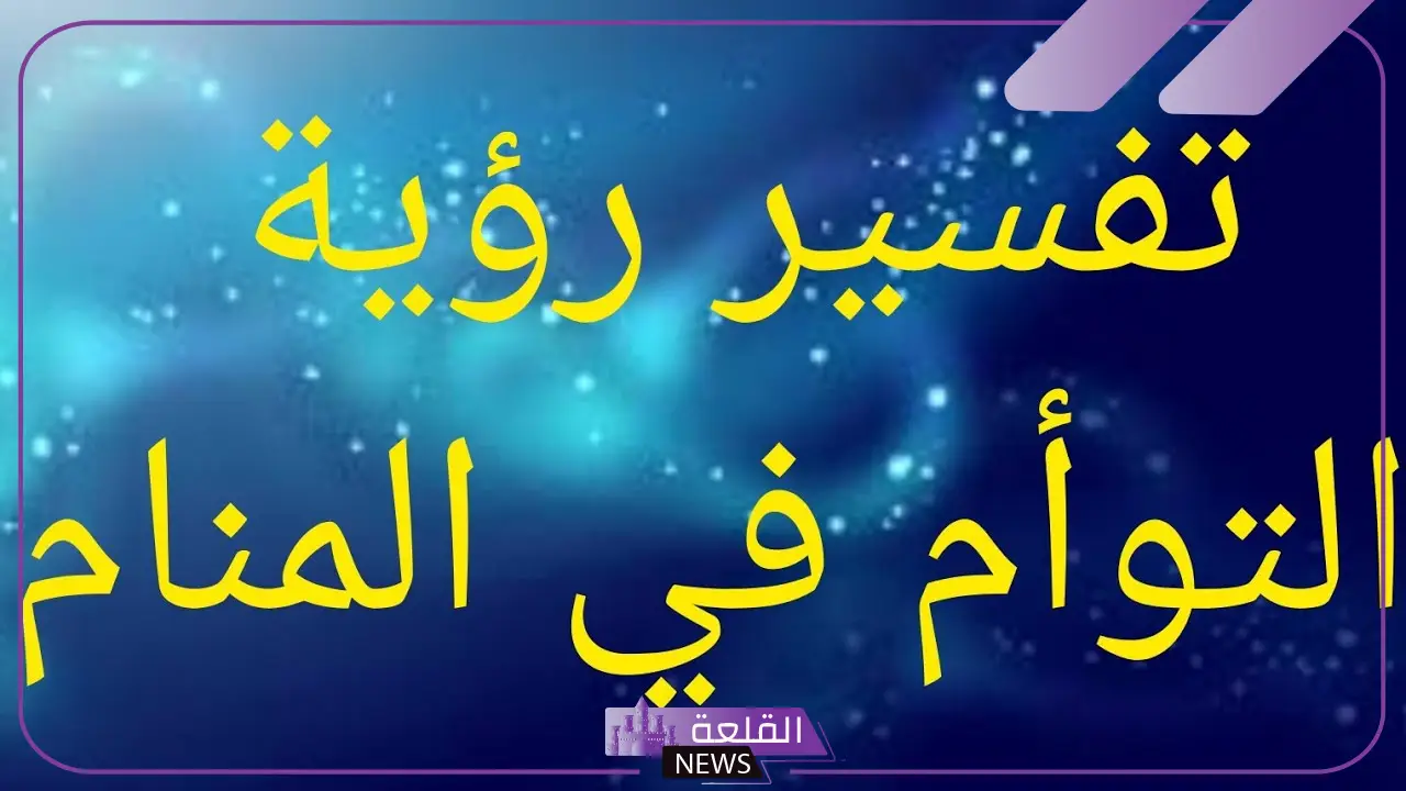 تفسير حلم ولادة توأم ذكور للمتزوجة في المنام لابن سيرين 5 التوأم الذكور في المنام
