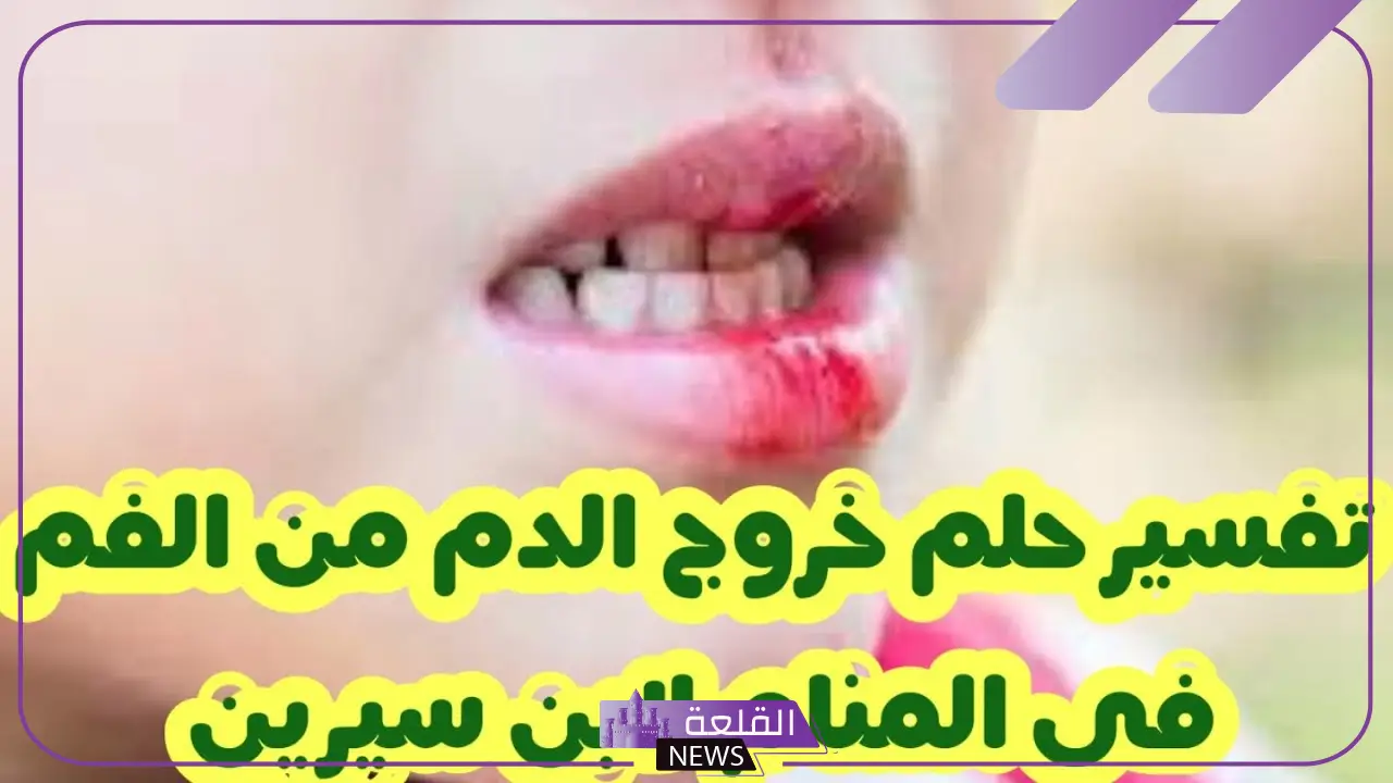 تفسير حلم خروج الدم من الفم لابن سيرين في المنام