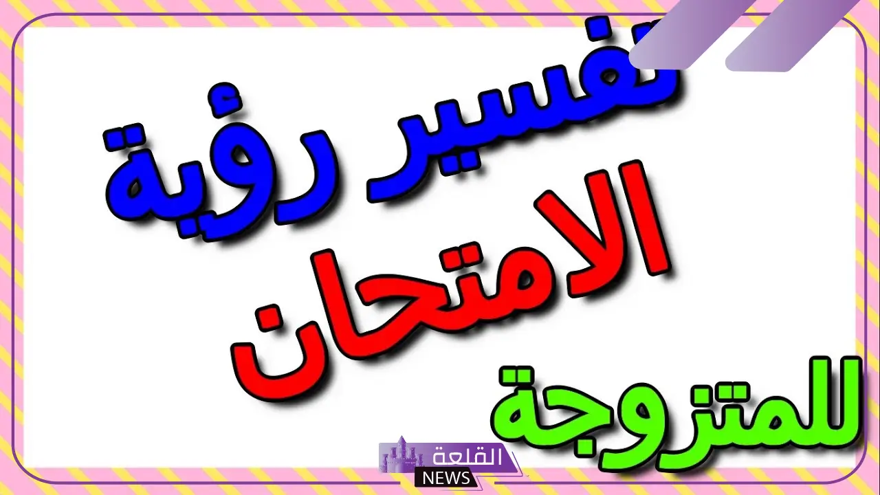 تفسير حلم الاختبار في المنام لابن سيرين.. حلمت بالاختبار ما الدلالة؟ 5 تفسير حلم الامتحان وعدم الاستعداد له