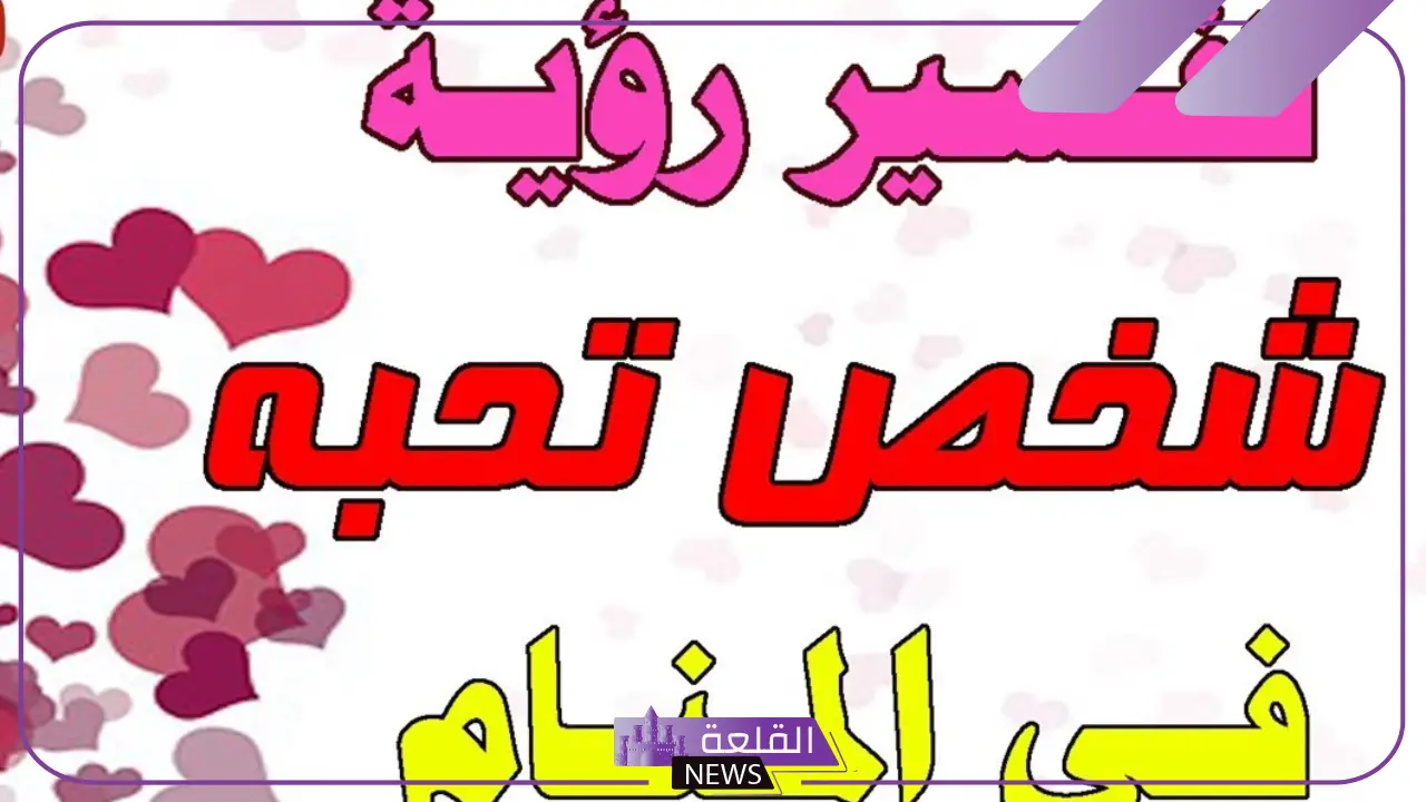 تفسير رؤية شخص تحبه في المنام للعزباء والمتزوجة لابن سيرين