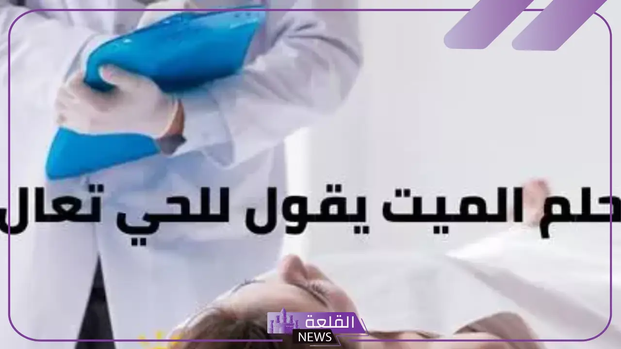 تفسير حلم الميت يقول للحي تعال في المنام للرجل والعزباء 5 تفسير معنى قول الميت للحي تعالى في المنام للرجل والعزباء