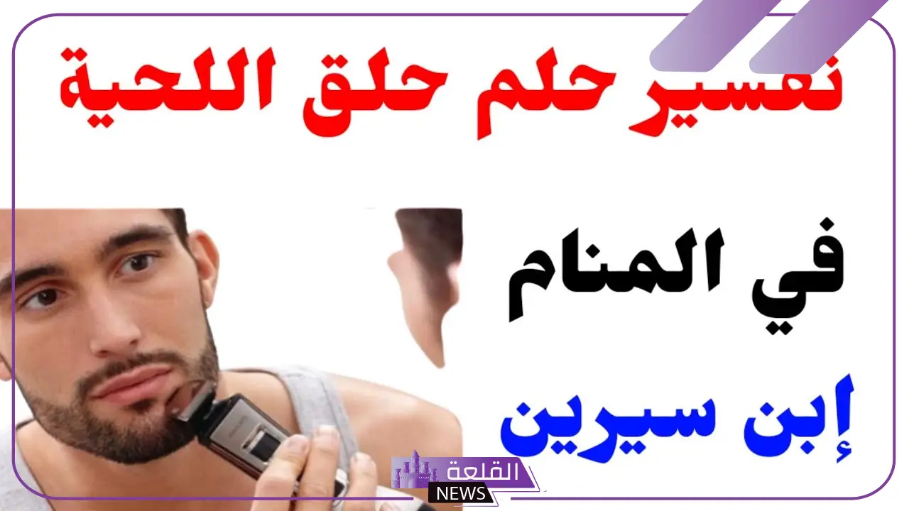 تفسير حلم حلاقة الذقن في المنام لابن سيرين للرجل 6 حلاقة الذقن في المنام للمرأة