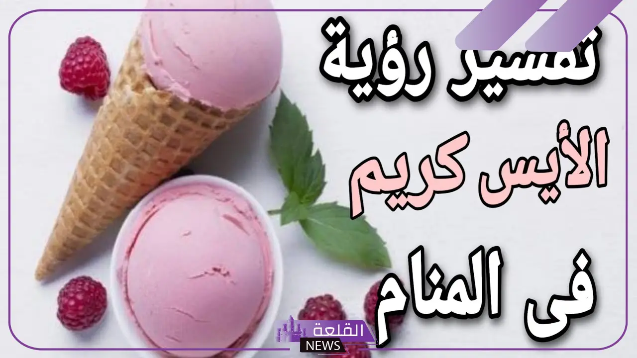 تفسير حلم الايس كريم للعزباء في المنام والمتزوجة