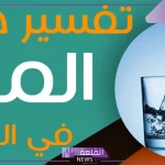 تفسير حلم الماء في المنام لابن سيرين والنابلسي