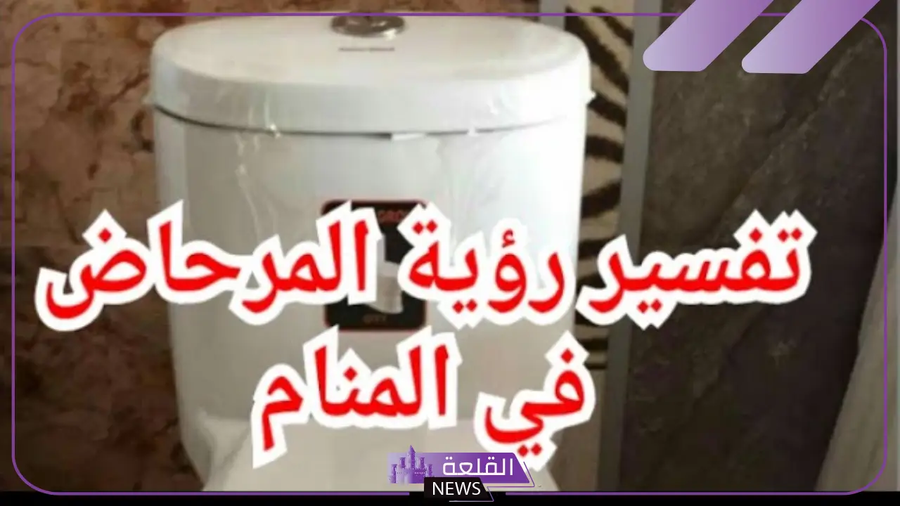 دلالة رؤية المرحاض في المنام لابن سيرين للمتزوجة والعزباء