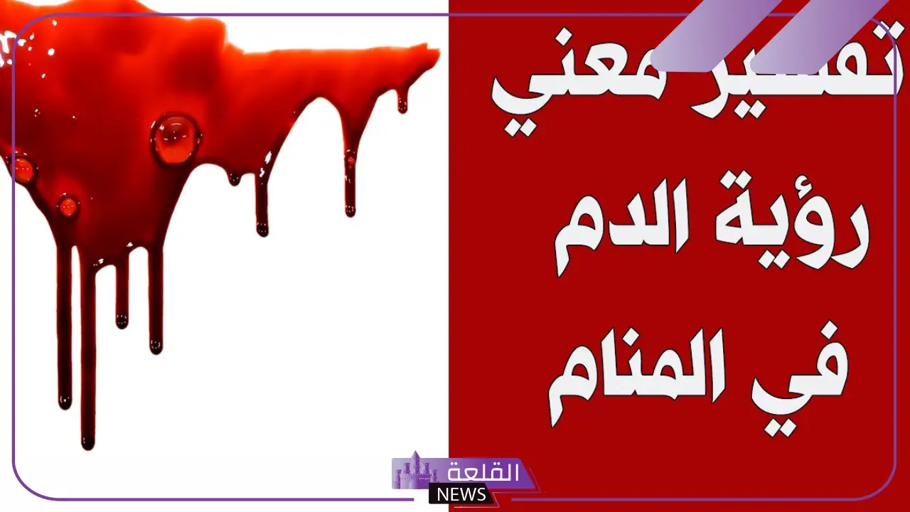 تفسير حلم الدم في المنام للعزباء والمتزوجة لابن سيرين