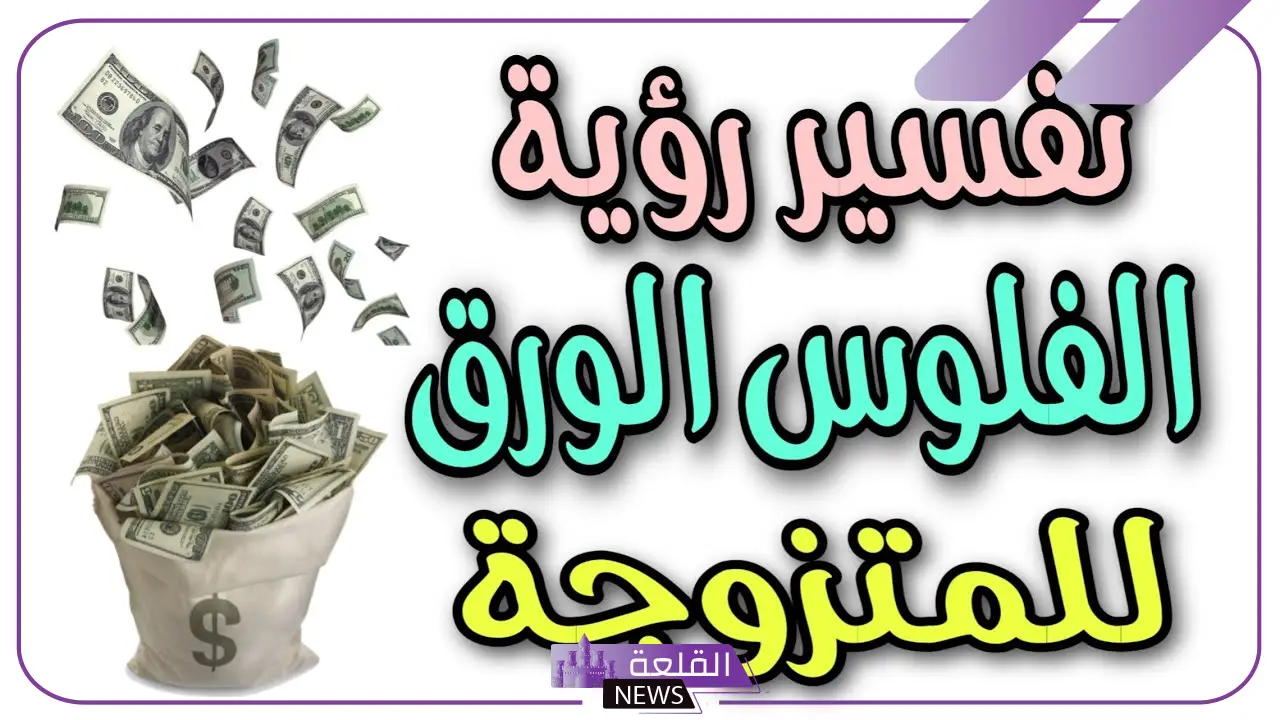 تفسير حلم فلوس ورق في المنام.. دلالة شراء الفلوس في المنام 5 حلمت اني لقيت فلوس ورقية للمتزوجة