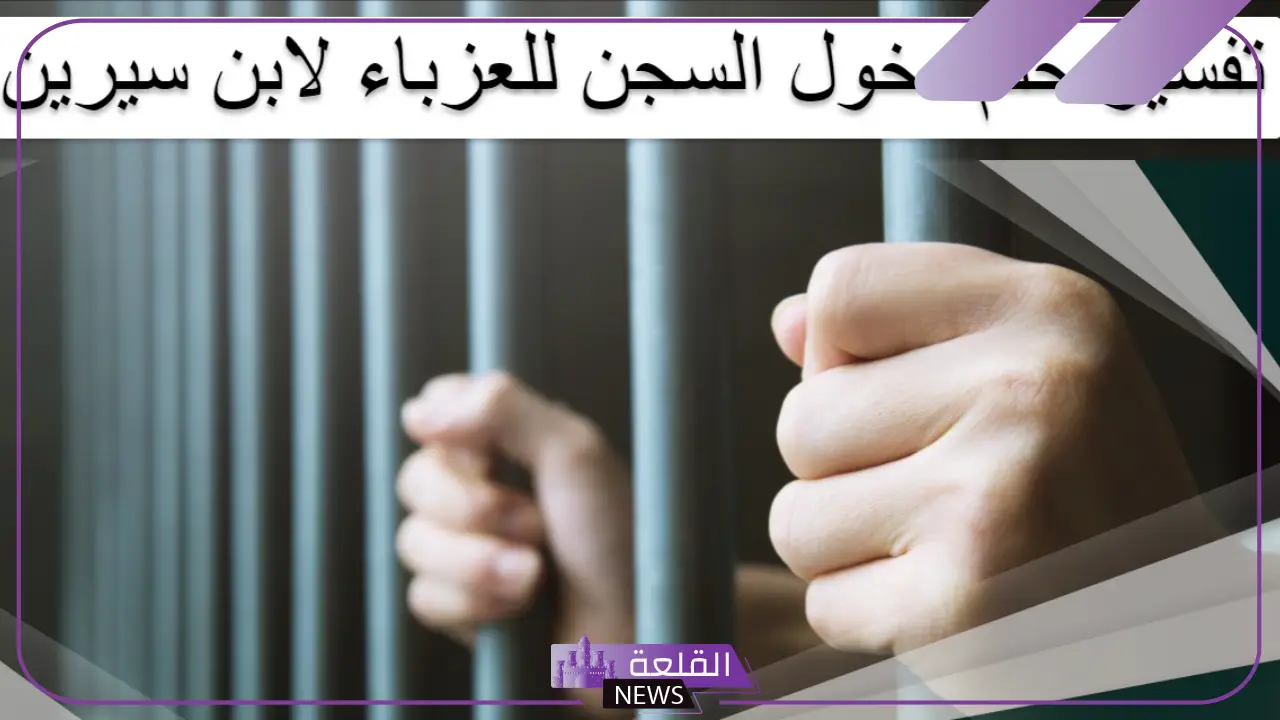 تفسير حلم السجن للمتزوجه والعزباء والحامل لابن سيرين 6 تفسير حلم دخول السجن للبنت العزباء