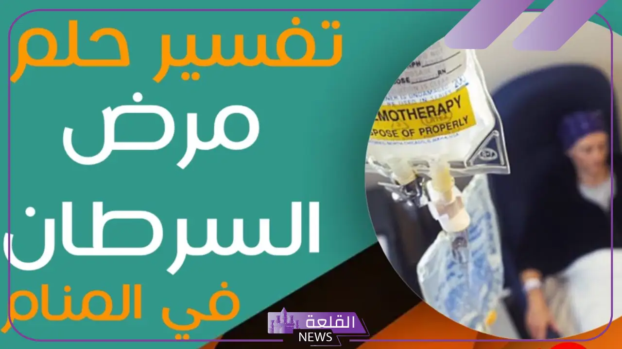 تفسير حلم مرض السرطان لشخص قريب في المنام لابن سيرين