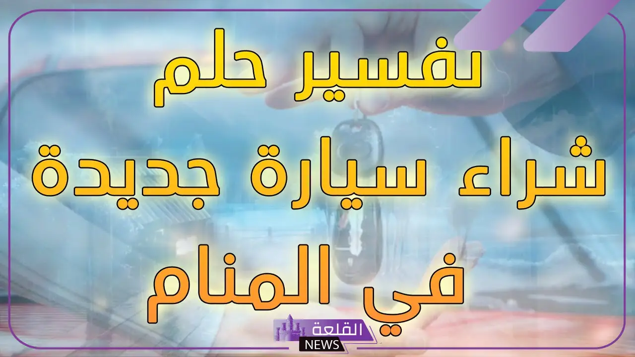 تفسير حلم السياره في المنام.. حلمت اني اشتريت سيارة 5 حلم السيارة في المنام ماذا يعني
