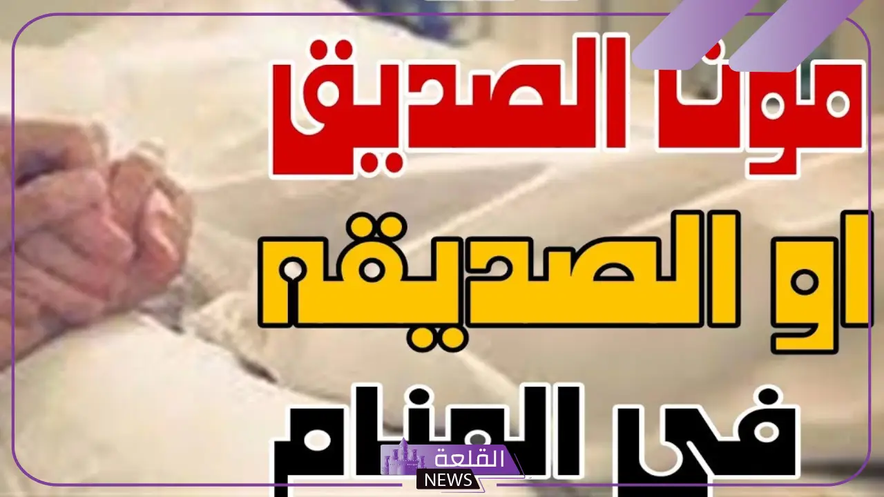 تفسير حلم موت الصديق وهو حي للعزباء والمتزوجة
