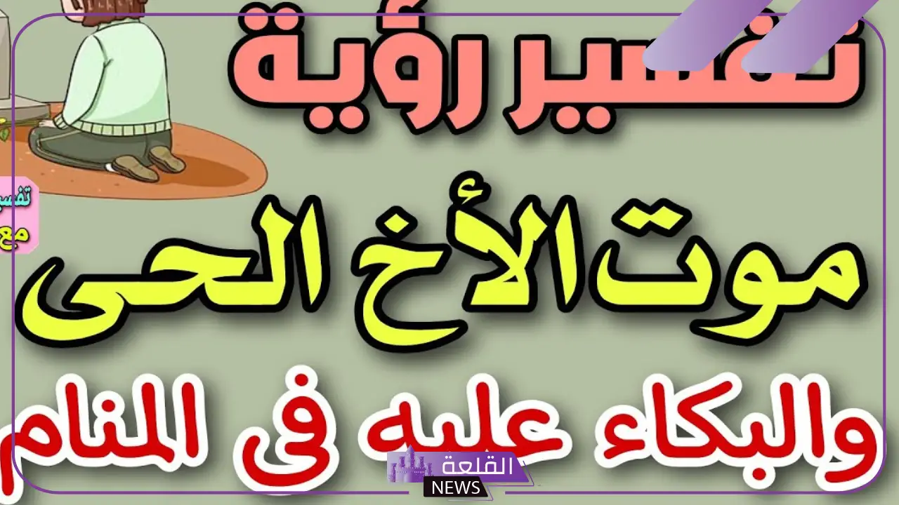 تفسير حلم موت الأخ في المنام لابن سيرين للعزباء والحامل والمتزوجة