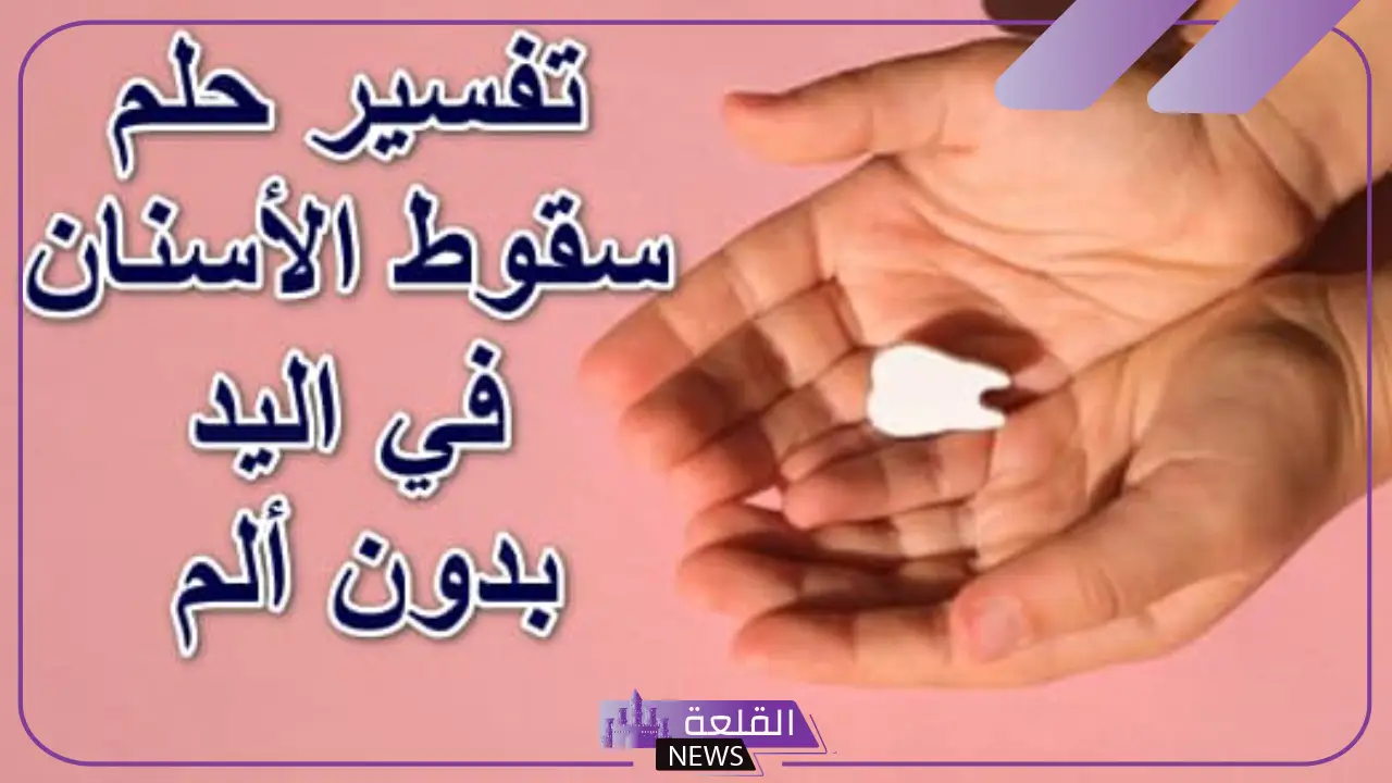 تفسير حلم سقوط الأسنان في اليد بدون ألم لابن سيرين في المنام