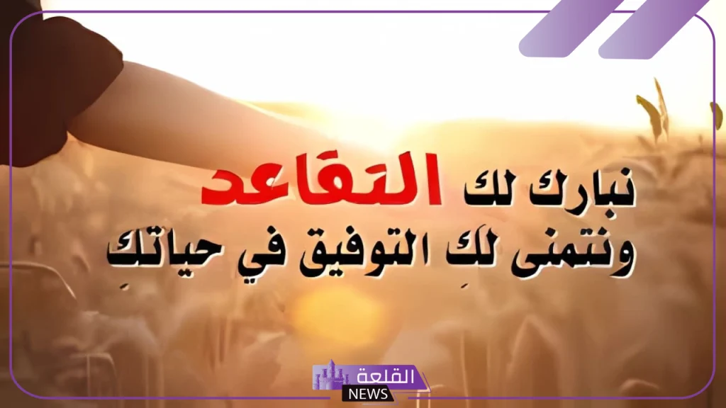 عبارات تقاعد قصيرة.. أفضل عبارات التهنئة بالتقاعد 5 عبارات تقاعد الوالد
