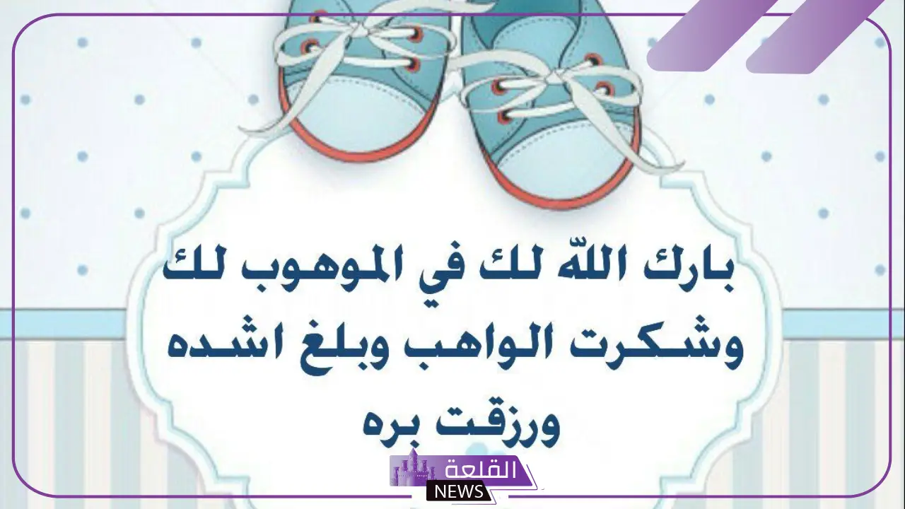 عبارات مولود ذكر تهنئة ومباركة.. أجمل تهنئة للمولود الذكر 5 أجمل تهنئة للمولود الذكر