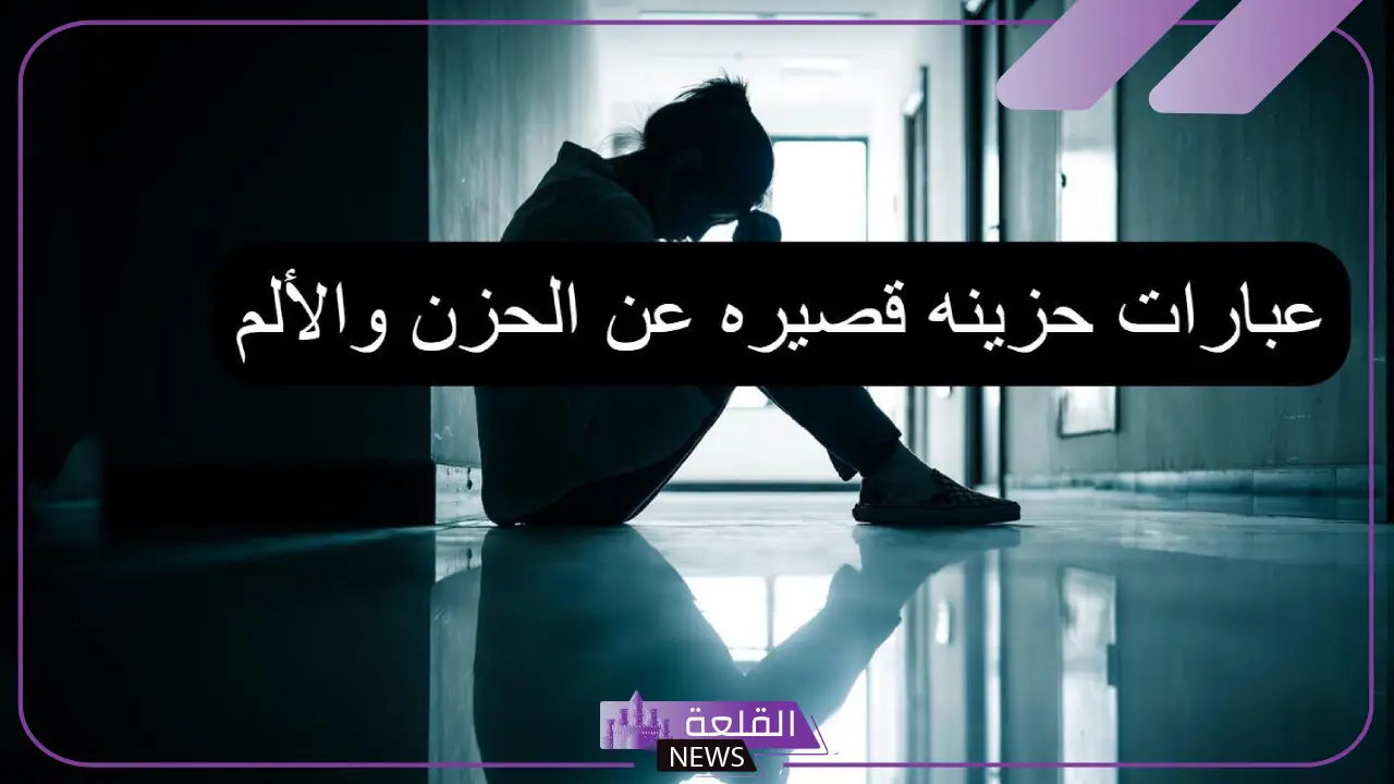 عبارات حزن قصيرة جدًا ومعبرة.. أقوى الكلمات الحزينة 5 عبارات عن الحزن العميق