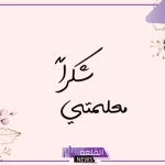 عبارات شكر للمعلمة على جهودها قصيرة.. رسالة شكر لمعلمتي