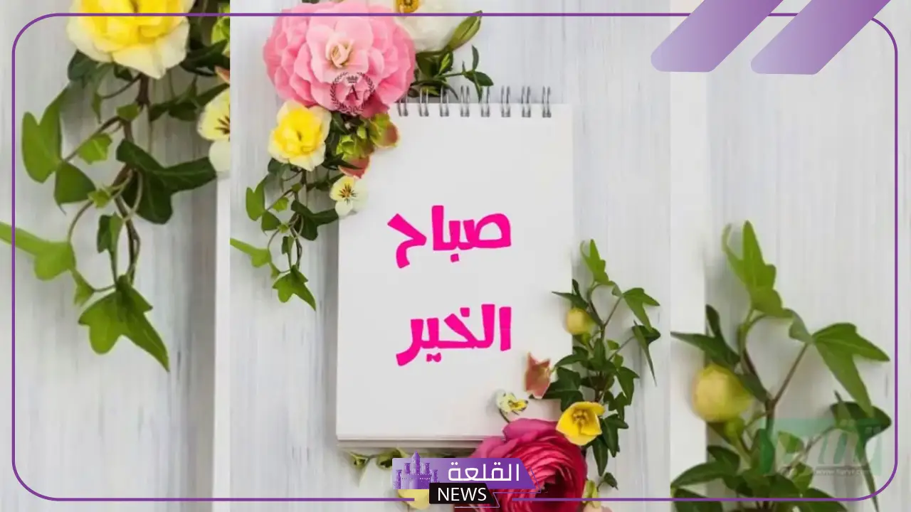 أجمل عبارات صبآح آلخير الجديدة للأحباب 2024 5 عبارات صباح الخير راقية