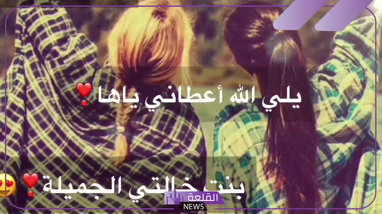 عبارات عن بنات خالتي الغالية.. أجمل تغريدات عن بنات الخالة 6 عبارات عن بنات خالتي جديدة