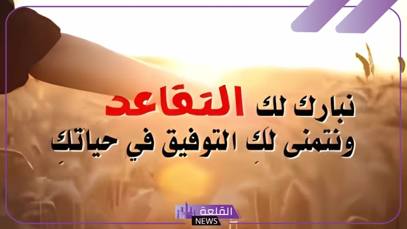 عبارات عن التقاعد مكتوبة قصيرة.. كلمات تهنئة للتقاعد 5 عبارات عن تقاعد الاب وأجمل الكلام الذي يمكن قوله عند تقاعده