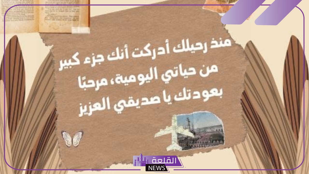 أفضل 10 عبارات ترحيب الرجوع من السفر للغائب 6 عبارات عودة بعد السفر