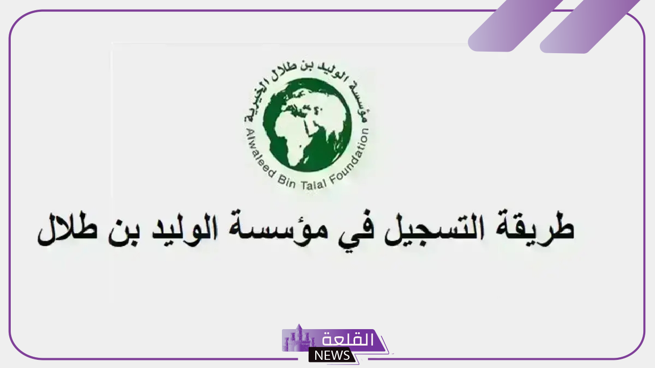 بالضوابط.. خطوات التسجيل في مؤسسة الوليد بن طلاب الخيرية 1446 5 خطوات التسجيل في مؤسسة الوليد بن طلاب الخيرية 1446