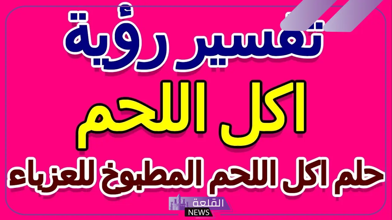 تفسير حلم اللحم المطبوخ في المنام لابن سيرين للعزباء والمتزوجة 6 رؤية اللحم المطبوخ في المنام دون اكله للعزباء