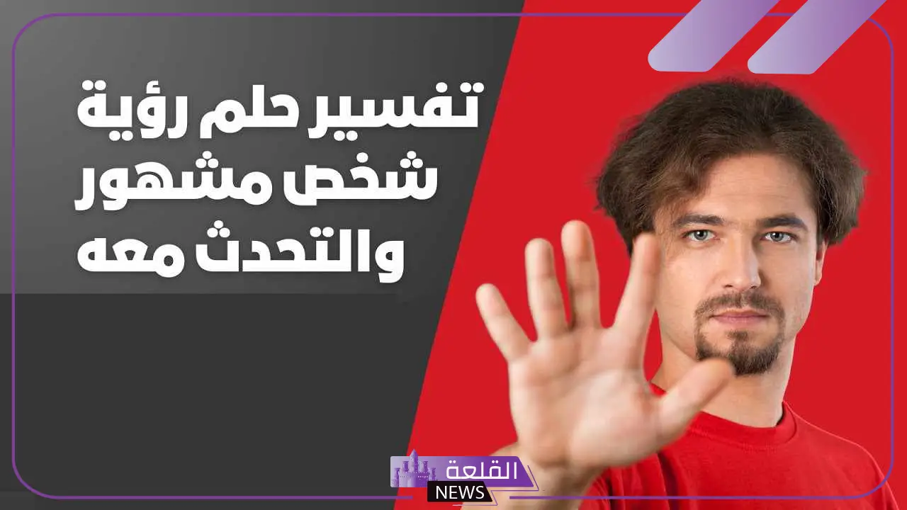تفسير حلم رؤية شخص مشهور والتحدث معه في المنام لكبار المفسرين